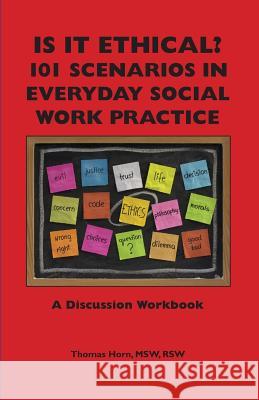 Is It Ethical? 101 Scenarios in Everyday Social Work Practice: A Discussion Workbook Thomas Horn 9781929109296