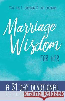 Marriage Wisdom for Her: A 31 Day Devotional for Building a Better Marriage Matthew L. Jacobson Lisa Jacobson 9781929125555