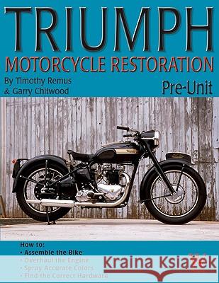 Triumph Motorcycle Restoration: Pre-Unit Timothy Remus, Gary Chitwood 9781929133635 Wolfgang Publications