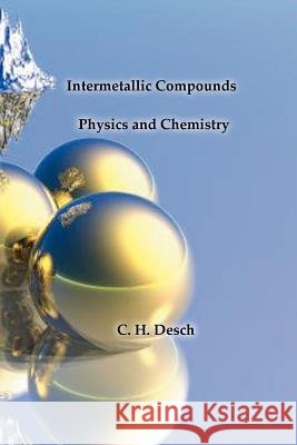 Intermetallic Compounds - Physics and Chemistry C. H. Desch 9781929148066 Wexford College Press