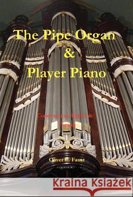 The Pipe Organ and Player Piano - Construction, Repair, and Tuning Oliver C. Faust 9781929148165 Wexford College Press