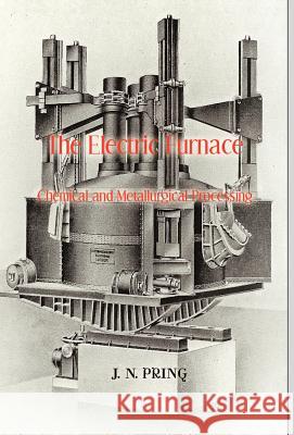 The Electric Furnace in Chemical and Metallurgical Processing J. N. Pring 9781929148219