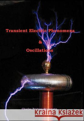 Transient Electric Phenomena and Oscillations - Third Edition Steinmetz, Charles Proteus 9781929148288 Wexford College Press