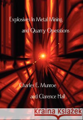 Explosives in Metal Mining and Quarry Operations Charles E. Munroe Clarence Hall 9781929148295