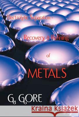 Electrolytic Separation, Recovery and Refining of Metals G. Gore 9781929148349 Wexford College Press