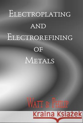 Electroplating And Electrorefining of Metals Watt, Alexander 9781929148455