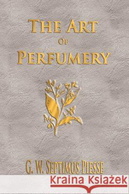 The Art Of Perfumery - Unabridged G W Septimus Piesse 9781929148752 Watchmaker Publishing