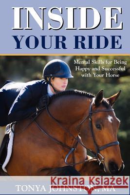 Inside Your Ride: Mental Skills for Being Happy and Successful with Your Horse Johnston, Tonya 9781929164615 Active Interest Media