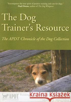 The Dog Trainer's Resource: The APDT Chronicle of the Dog Collection Mychelle E. Blake 9781929242399 Dogwise Publishing