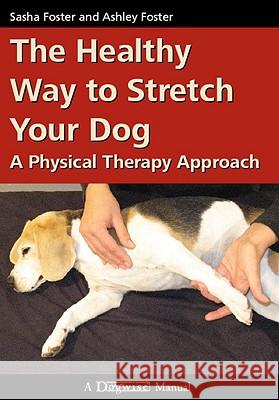 The Healthy Way to Stretch Your Dog: A Physical Therapy Approach Sasha Foster Ashley Foster 9781929242542 Dogwise Publishing