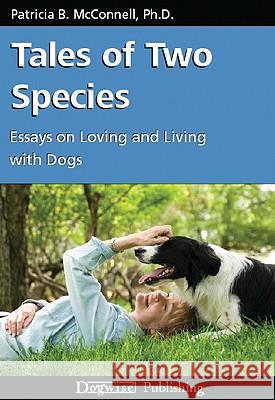 Tales of Two Species: Essays on Loving and Living with Dogs Patricia B. McConnell 9781929242610 Dogwise Publishing