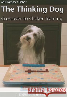 The Thinking Dog: Crossover to Clicker Training Gail Tamases Fisher 9781929242627 Dogwise Publishing