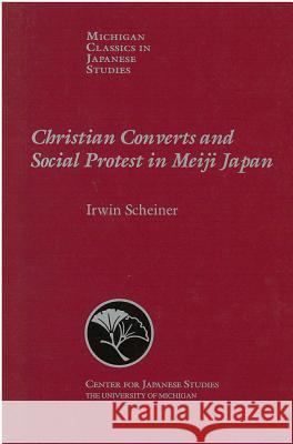 Christian Converts and Social Protests in Meiji Japan: Volume 24 Scheiner, Irwin 9781929280209 U of M Center for Japanese Studies