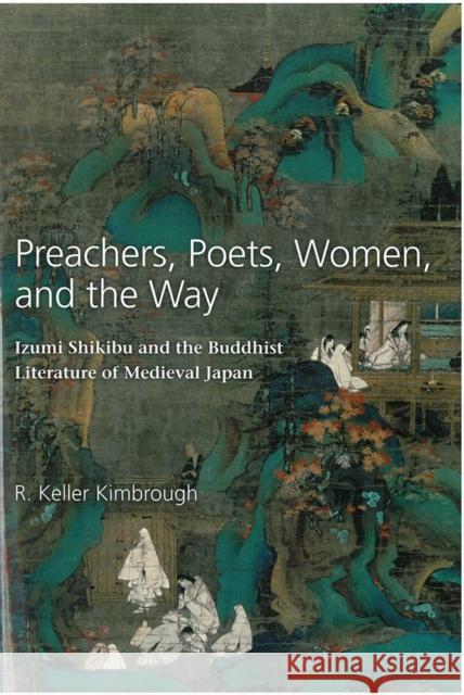 Preachers, Poets, Women, and the Way: Izumi Shikibu and the Buddhist Literature of Medieval Japanvolume 62 Kimbrough, R. Keller 9781929280476 U of M Center for Japanese Studies