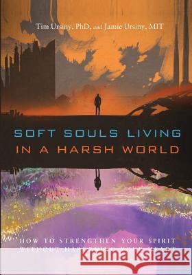 Soft Souls Living in a Harsh World: How to Strengthen Your Spirit Without Hardening Your Heart Tim Ursiny Jamie Ursiny 9781929314065 Not Avail