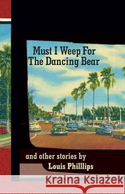 Must I Weep for the Dancing Bear, and Other Stories Louis Phillips 9781929355815