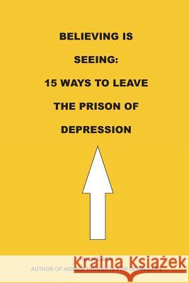 Believing is Seeing: 15 Ways to Leave The Prison of Depression Smith, Hugh 9781929438167 Depressed Anonymous Publications