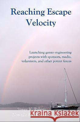 Reaching Escape Velocity: Launching gonzo engineering projects with sponsors, media, volunteers, and other potent forces Roberts, Steven K. 9781929470051