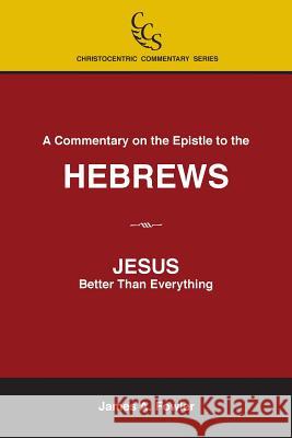 A Commentary on the Epistle to the Hebrews: JESUS: Better Than Everything Fowler, James A. 9781929541072