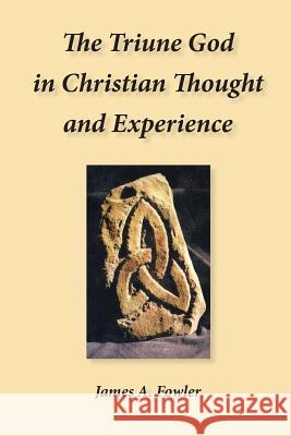 The Triune God in Christian Thought and Experience James a. Fowler 9781929541461