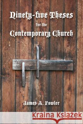 Ninety-five Theses for the Contemporary Church Fowler, James A. 9781929541546