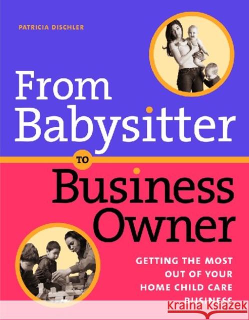 From Babysitter to Business Owner: Getting the Most Out of Your Home Child Care Business Dischler, Patricia 9781929610686 Redleaf Press