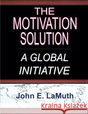 The Motivation Solution: A Global Initiative John E. Lamuth 9781929649150