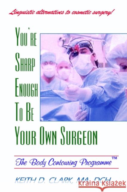 You're Sharp Enough to Be Your Own Surgeon: The Body Contouring Programme Keith D Clark, MA DCH 9781929661169 Transpersonal Publishing