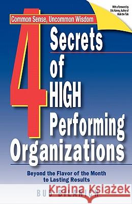 4 Secrets of High Performing Organizations: Beyond the Flavor of the Month to Lasting Results Bud Bilanich 9781929774135 Front Row Press
