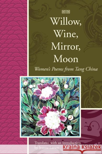 Willow, Wine, Mirror, Moon: Women's Poems from Tang China Jeanne Larsen 9781929918744