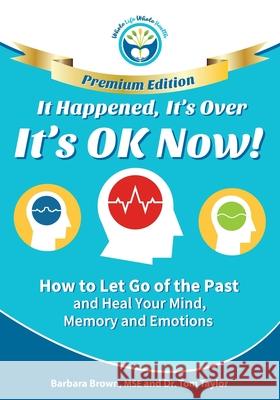 It Happened, It's Over, It's OK Now - PREMIUM EDITION: How to Let Go of the Past and Heal Your Mind, Memory and Emotions Taylor, Tom 9781929921447 Whole Life Whole Health