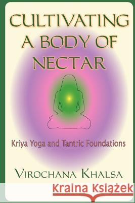 Cultivating a Body of Nectar: Kryiya Yoga and Tantric Foundations Khalsa, Virochana 9781929952045 Books of Light Publishing