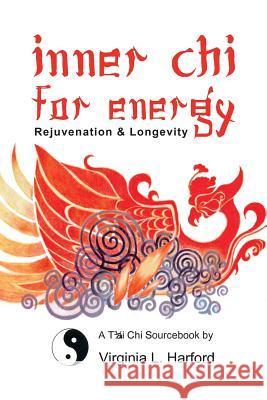 Inner Chi For Energy: Rejuvenation and Longevity-A T'ai Chi Sourcebook Harford, Virginia 9781929995042 Virginia L. Harford