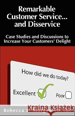 Remarkable Customer Service ... and Disservice: Case Studies and Discussions to Increase Your Customers' Delight Rebecca L. Morgan 9781930039285 Morgan Seminar Group