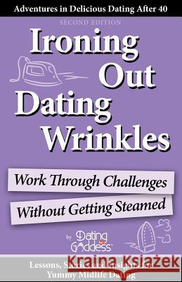 Ironing Out Dating Wrinkles: Work Through Challenges Without Getting Steamed Dating Goddess 9781930039902 Dating Goddess Productions