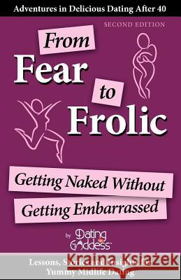 From Fear to Frolic: Get Naked Without Getting Embarrassed Dating Goddess 9781930039919 Dating Goddess Productions