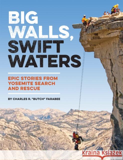 Big Walls, Swift Waters: Epic Stories from Yosemite Search and Rescue Charles R. Farabee 9781930238749