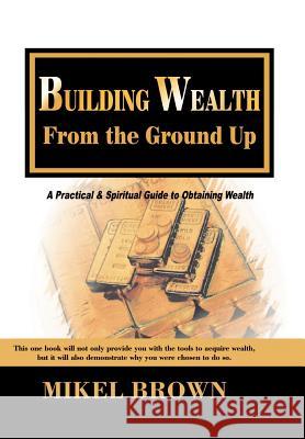 Building Wealth from the Ground Up Mikel Brown 9781930388062