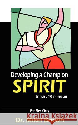 Developing A Champion Spirit - in just 10 minutes - for men only Brown, Mikel 9781930388116 Cjc Publishing Company