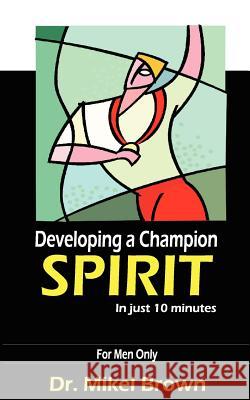 Developing A Champion Spirit - in just 10 minutes - for men only Brown, Mikel 9781930388116