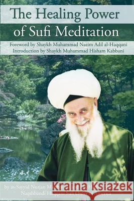 The Healing Power of Sufi Meditation Sayyid Nurjan Mirahmadi As-Sayyid Nurjan Mirahmadi Shaykh Muhammad Nazim Adil Al-Haqqani 9781930409262