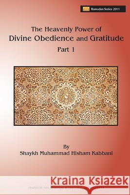 The Heavenly Power of Divine Obedience and Gratitude Shaykh Muhammad Hisham Kabbani, Shaykh AbdAllah al ad-Daghestani, Shaykh Muhammad Nazim al-Haqqani 9781930409866