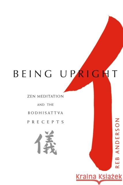 Being Upright: Zen Meditation and Bodhisattva Precepts Reb Anderson 9781930485013