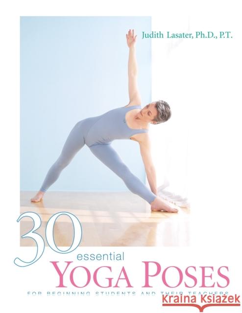 30 Essential Yoga Poses: For Beginning Students and Their Teachers Judith Lasater 9781930485044 Rodmell Press