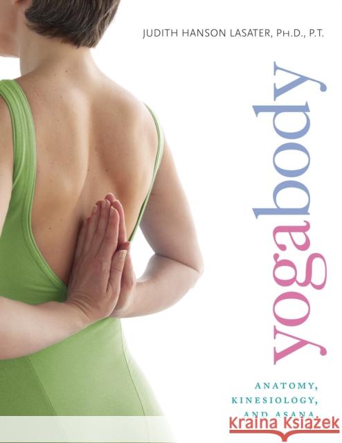 Yogabody: Anatomy, Kinesiology, and Asana Judith Hanson Lasater 9781930485211