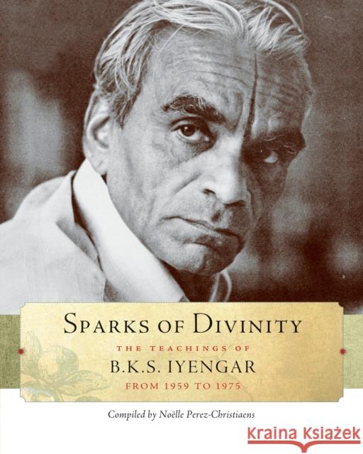 Sparks of Divinity: The Teachings of B. K. S. Iyengar Iyengar, B. K. S. 9781930485327 Shambhala Publications Inc