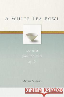 A White Tea Bowl: 100 Haiku from 100 Years of Life Suzuki, Mitsu 9781930485358 Rodmell Press
