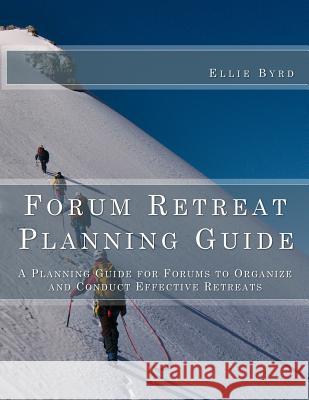 Forum Retreat Planning Guide: A Planning Guide for Forums to Organize and Conduct Effective Retreats Ellie Byrd 9781930521209 Forumsherpa, Inc.