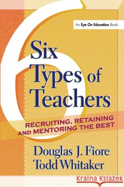Six Types of Teachers: Recruiting, Retaining, and Mentoring the Best Whitaker, Todd 9781930556850