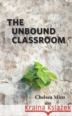 The Unbound Classroom Chelsea Miro 9781930583429 Cast, Inc.